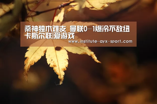 桑神独木难支 曼联0-1爆冷不敌纽卡斯尔联|爱游戏(图1) 爱游戏体育
