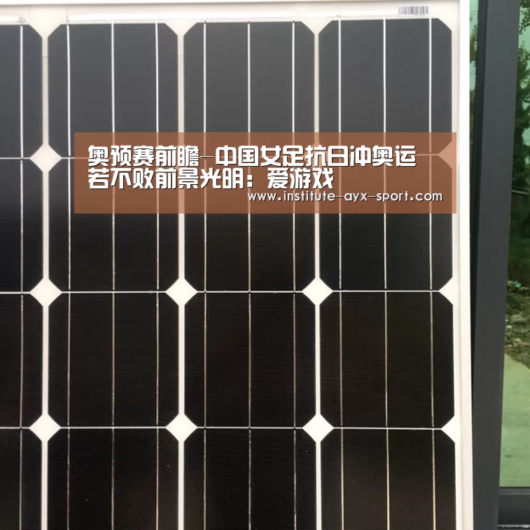 奥预赛前瞻-中国女足抗日冲奥运 若不败前景光明:爱游戏(图1) 爱游戏首页
