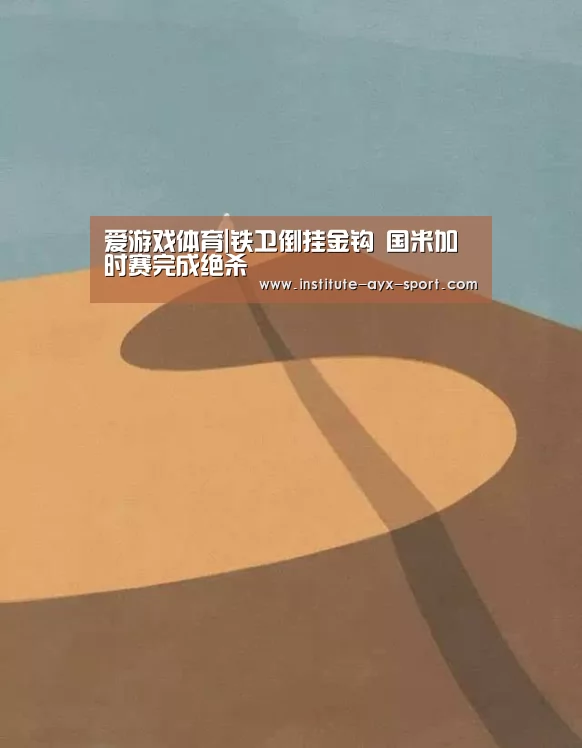 爱游戏体育|铁卫倒挂金钩 国米加时赛完成绝杀(图1) 爱游戏首页
